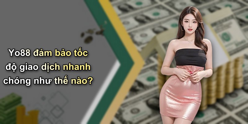 Yo88 đảm bảo tốc độ giao dịch nhanh chóng như thế nào?