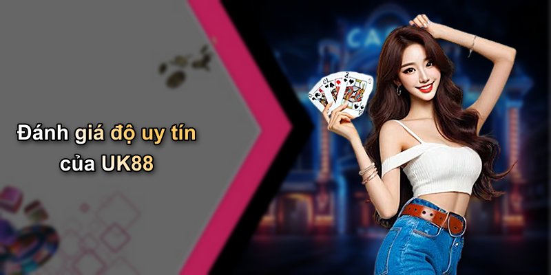 Đánh giá độ uy tín của UK88