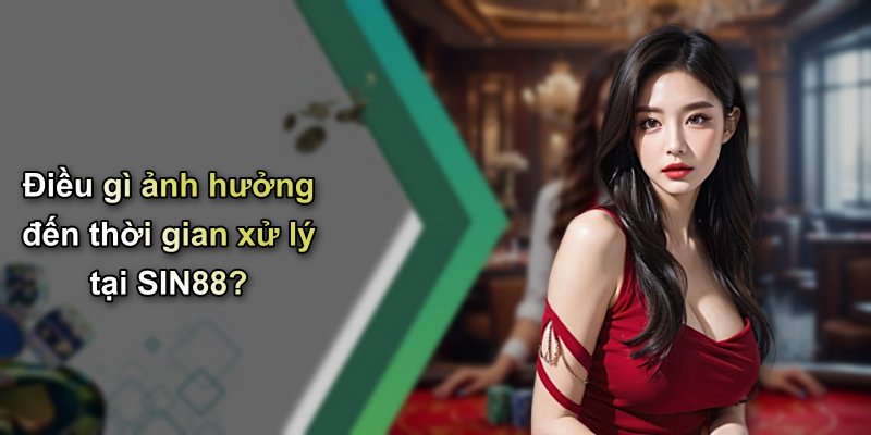 Điều gì ảnh hưởng đến thời gian xử lý tại SIN88?