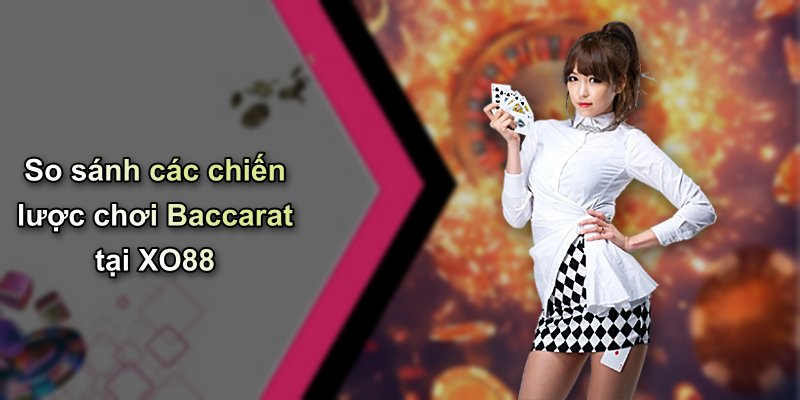 So sánh các chiến lược chơi Baccarat tại XO88