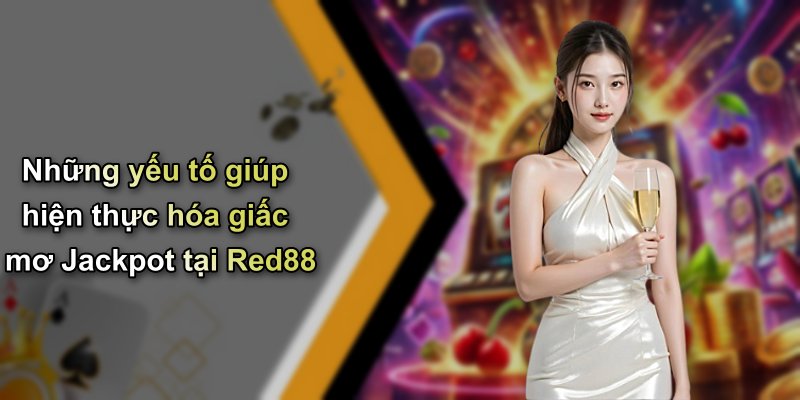 Những yếu tố giúp hiện thực hóa giấc mơ Jackpot tại Red88