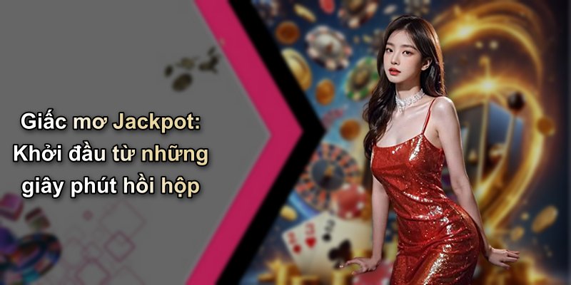 Giấc mơ Jackpot: Khởi đầu từ những giây phút hồi hộp