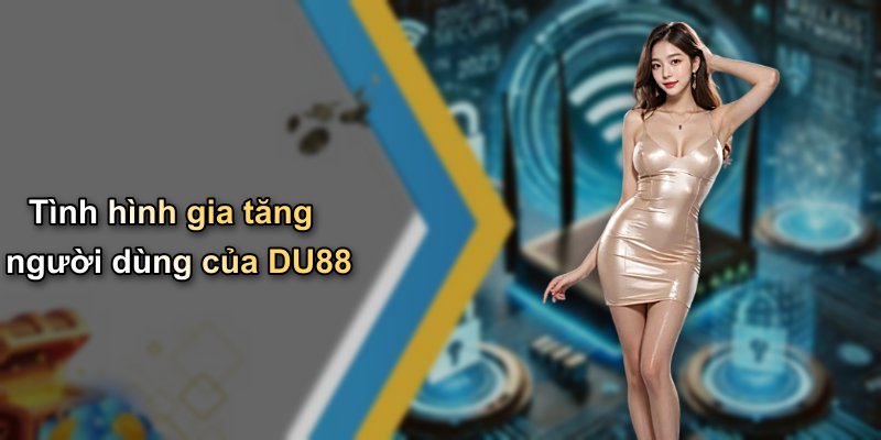 Tình hình gia tăng người dùng của DU88