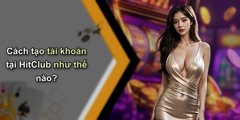 Cách tạo tài khoản tại HitClub như thế nào?
