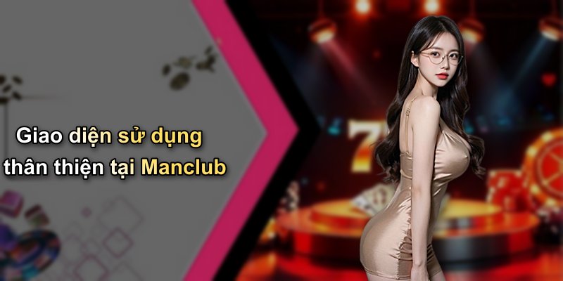 Giao diện sử dụng thân thiện tại Manclub