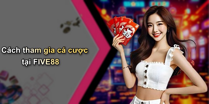 Cách tham gia cá cược tại FIVE88