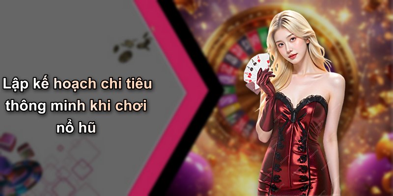 Lập kế hoạch chi tiêu thông minh khi chơi nổ hũ
