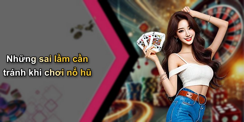 Những sai lầm cần tránh khi chơi nổ hũ
