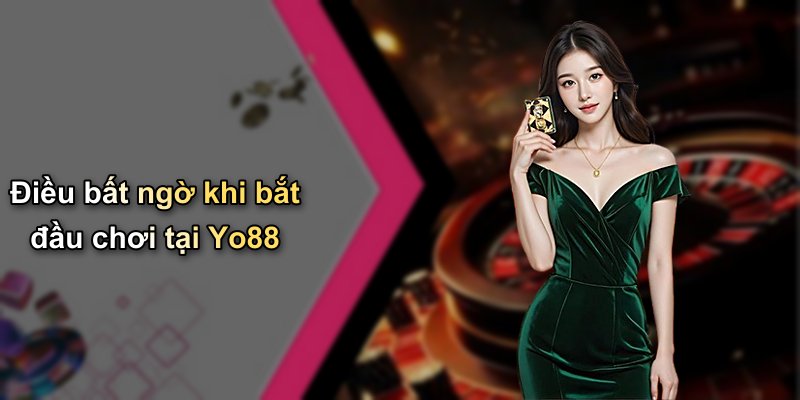 Điều bất ngờ khi bắt đầu chơi tại Yo88