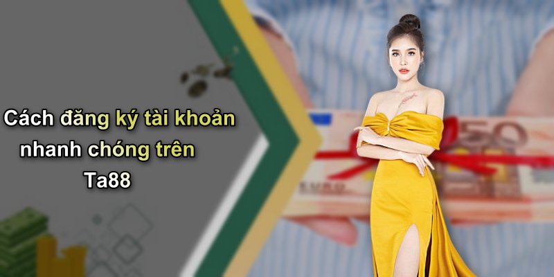 Cách đăng ký tài khoản nhanh chóng trên Ta88