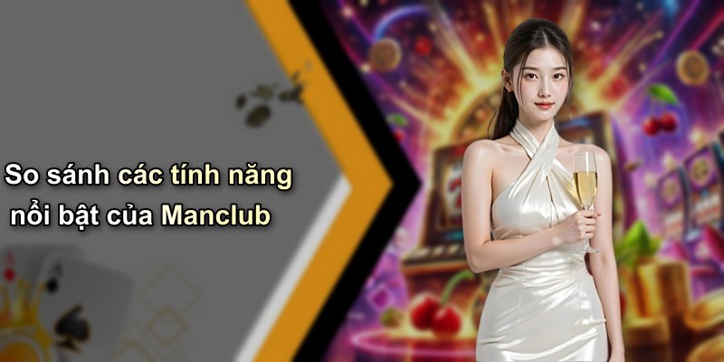 So sánh các tính năng nổi bật của Manclub