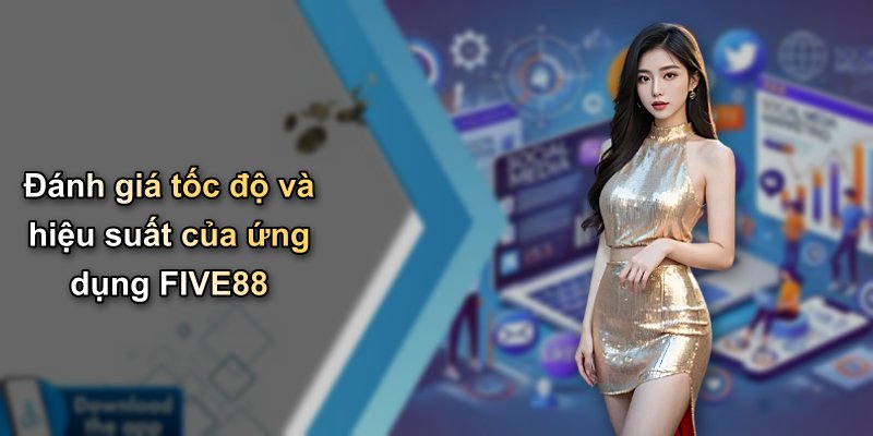 Đánh giá tốc độ và hiệu suất của ứng dụng FIVE88