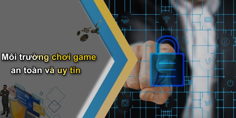 Môi trường chơi game an toàn và uy tín