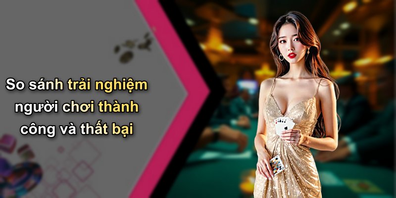 So sánh trải nghiệm người chơi thành công và thất bại