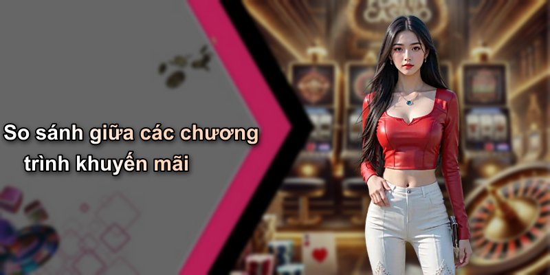 So sánh giữa các chương trình khuyến mãi