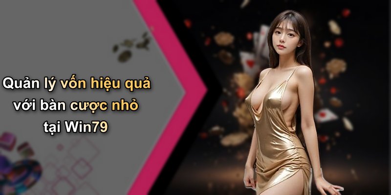Quản lý vốn hiệu quả với bàn cược nhỏ tại Win79