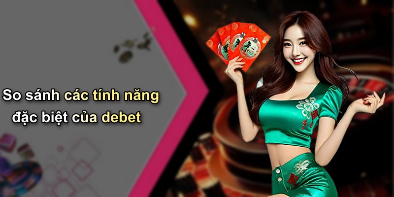 So sánh các tính năng đặc biệt của debet