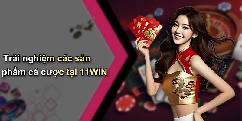 Trải nghiệm các sản phẩm cá cược tại 11WIN