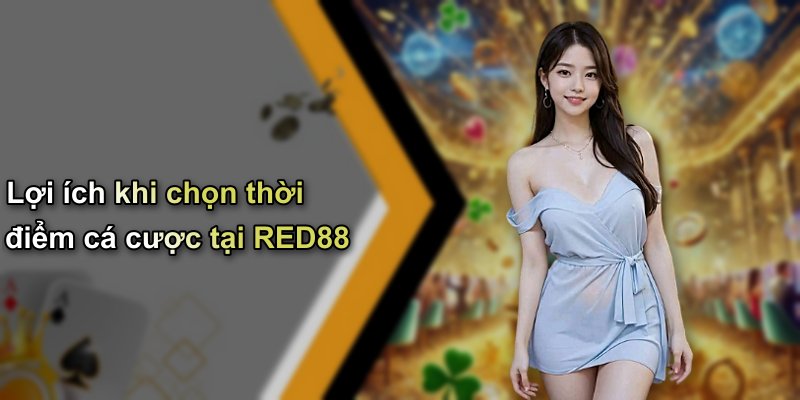 Lợi ích khi chọn thời điểm cá cược tại RED88