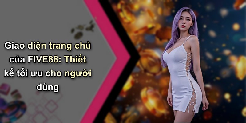 Giao diện trang chủ của FIVE88: Thiết kế tối ưu cho người dùng