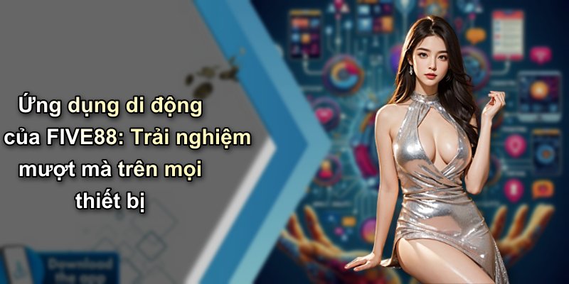 Ứng dụng di động của FIVE88: Trải nghiệm mượt mà trên mọi thiết bị