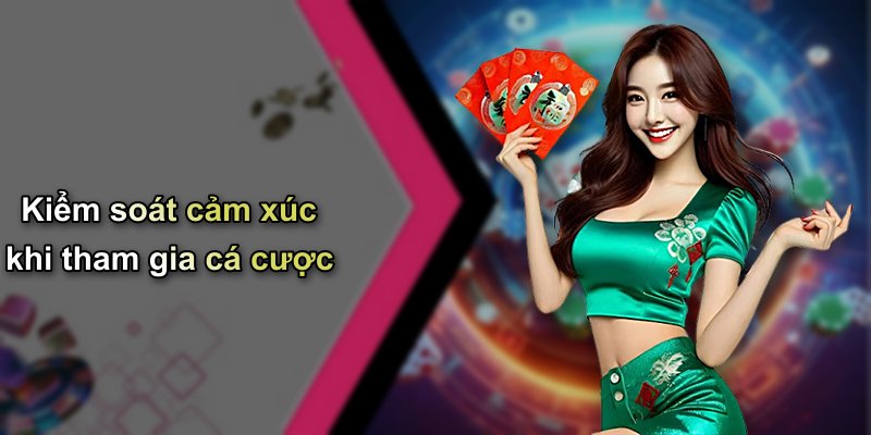 Kiểm soát cảm xúc khi tham gia cá cược