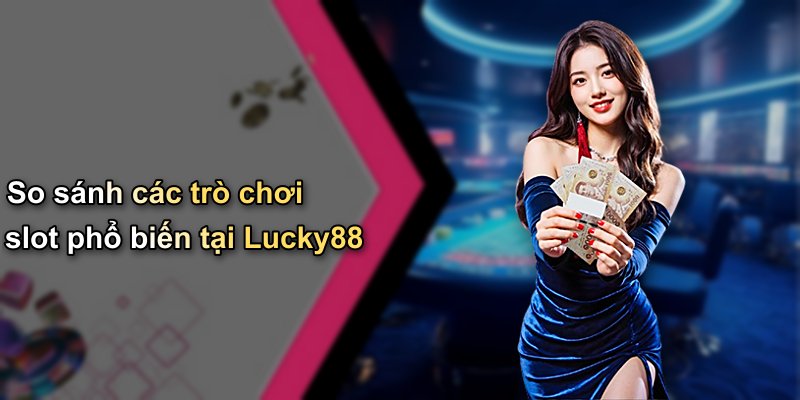 So sánh các trò chơi slot phổ biến tại Lucky88