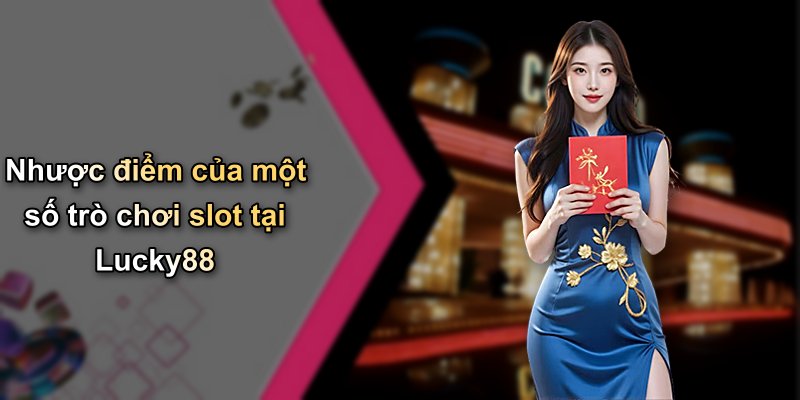 Nhược điểm của một số trò chơi slot tại Lucky88
