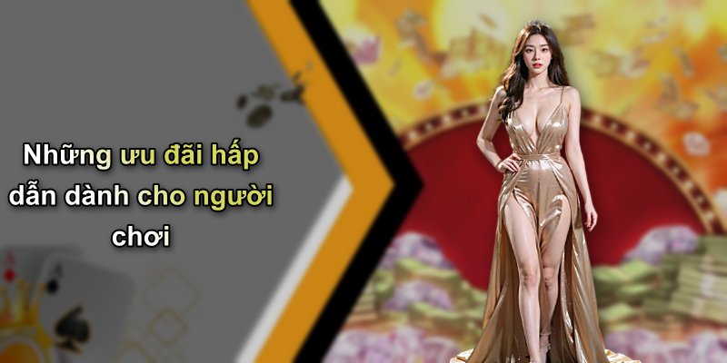 Những ưu đãi hấp dẫn dành cho người chơi