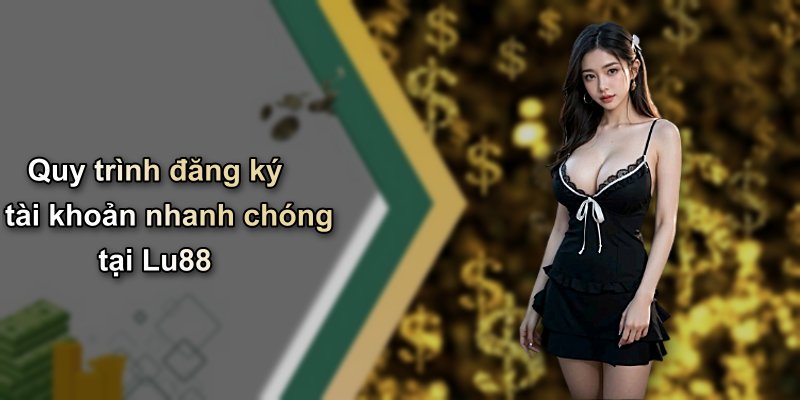 Quy trình đăng ký tài khoản nhanh chóng tại Lu88