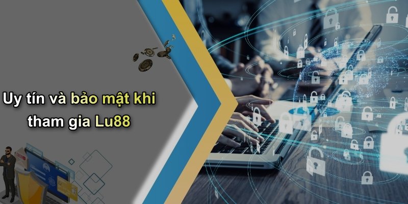 Uy tín và bảo mật khi tham gia Lu88