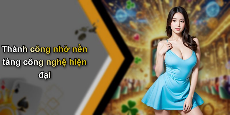 Thành công nhờ nền tảng công nghệ hiện đại
