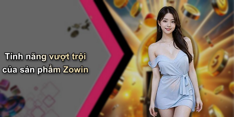 Tính năng vượt trội của sản phẩm Zowin