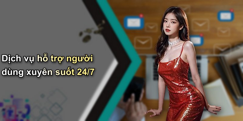 Dịch vụ hỗ trợ người dùng xuyên suốt 24/7