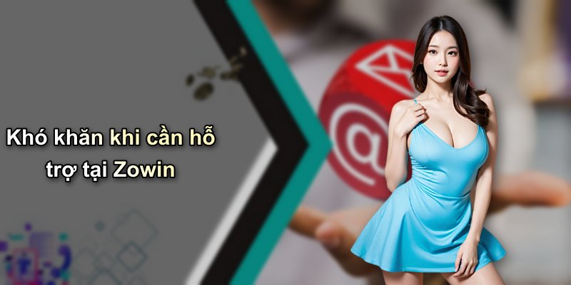 Khó khăn khi cần hỗ trợ tại Zowin