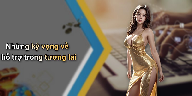Những kỳ vọng về hỗ trợ trong tương lai