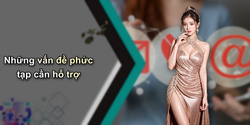 Những vấn đề phức tạp cần hỗ trợ