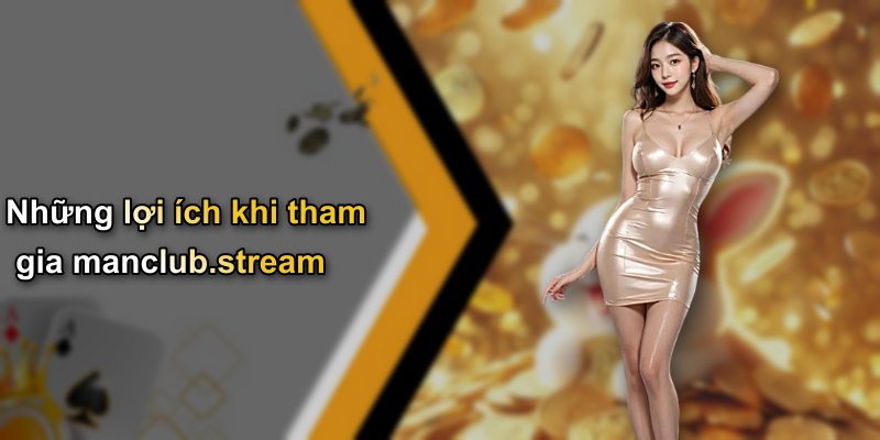Những lợi ích khi tham gia manclub.stream