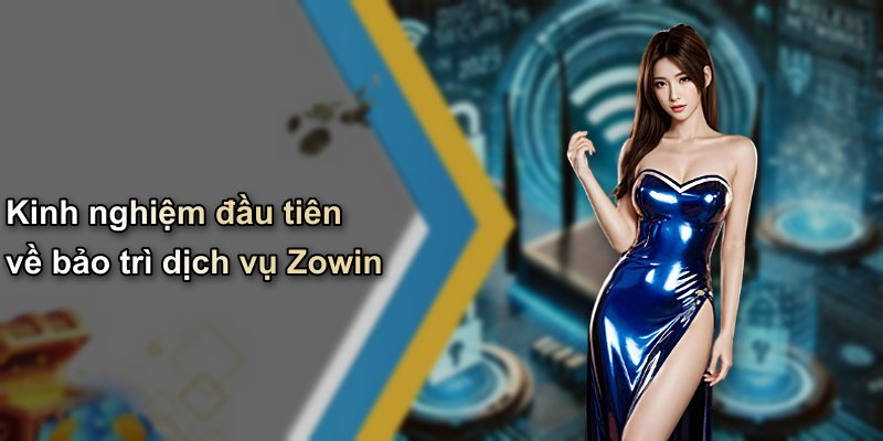 Kinh nghiệm đầu tiên về bảo trì dịch vụ Zowin
