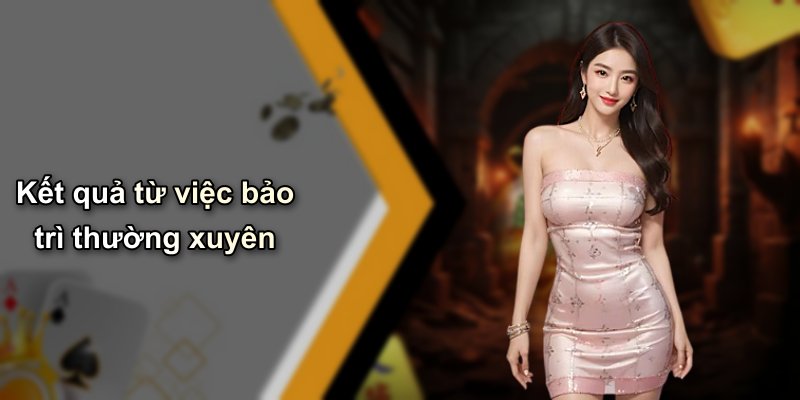 Kết quả từ việc bảo trì thường xuyên