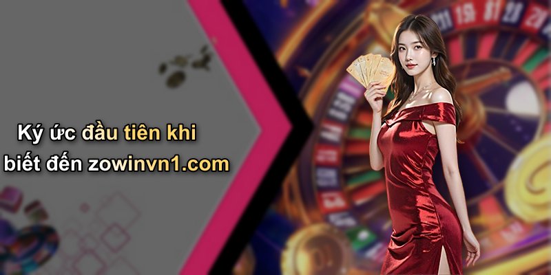 Ký ức đầu tiên khi biết đến zowinvn1.com