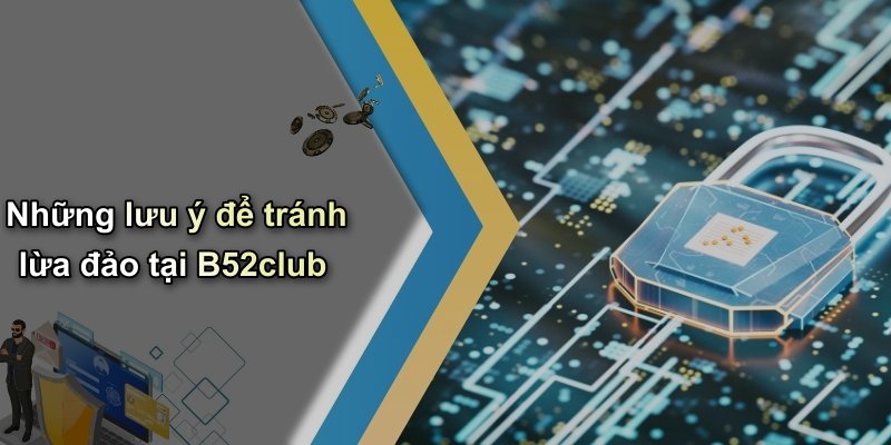 Những lưu ý để tránh lừa đảo tại B52club