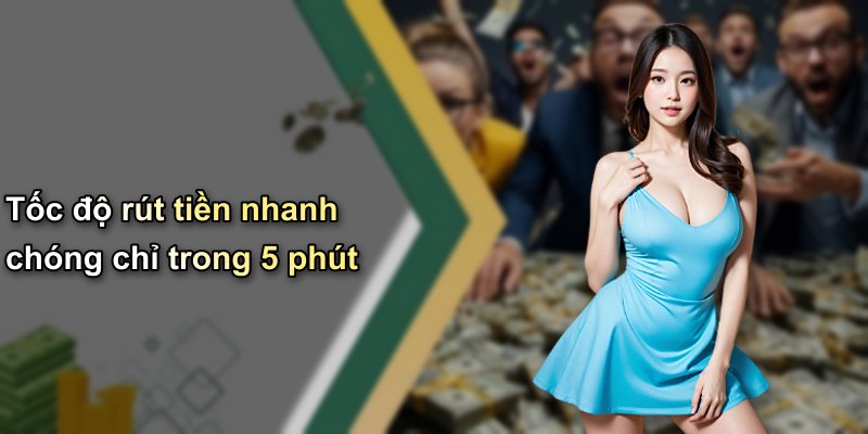 Tốc độ rút tiền nhanh chóng chỉ trong 5 phút