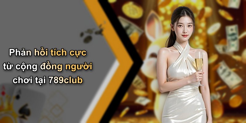 Phản hồi tích cực từ cộng đồng người chơi tại 789club