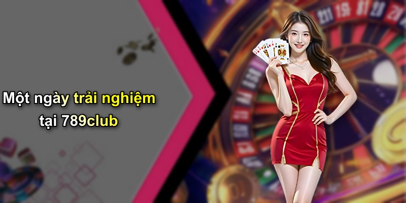 Một ngày trải nghiệm tại 789club