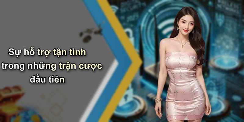 Sự hỗ trợ tận tình trong những trận cược đầu tiên