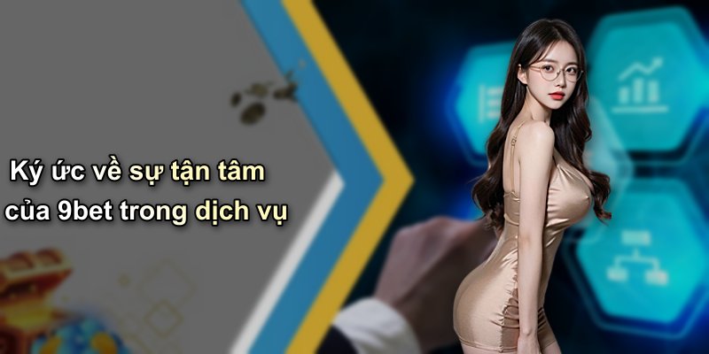 Ký ức về sự tận tâm của 9bet trong dịch vụ