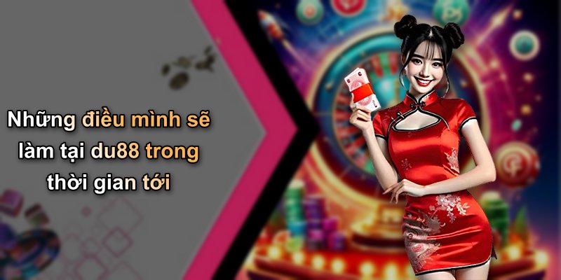 Những điều mình sẽ làm tại du88 trong thời gian tới