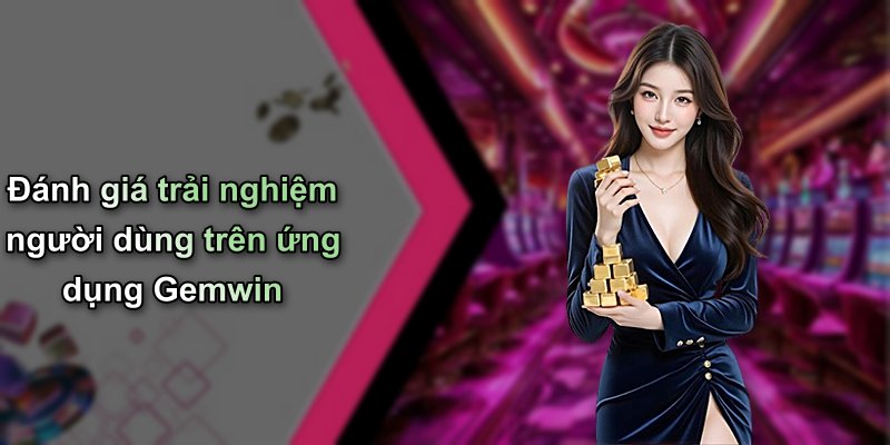 Đánh giá trải nghiệm người dùng trên ứng dụng Gemwin
