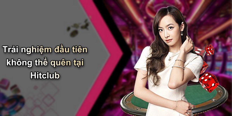 Trải nghiệm đầu tiên không thể quên tại Hitclub